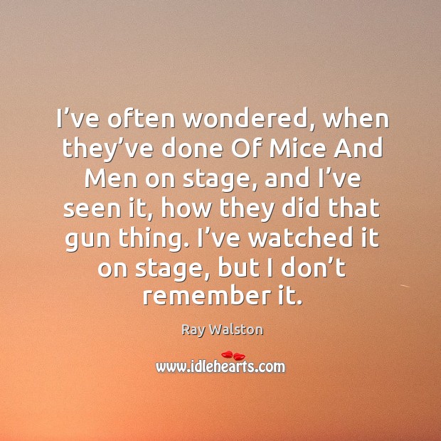I’ve often wondered, when they’ve done of mice and men on stage, and I’ve seen it Ray Walston Picture Quote