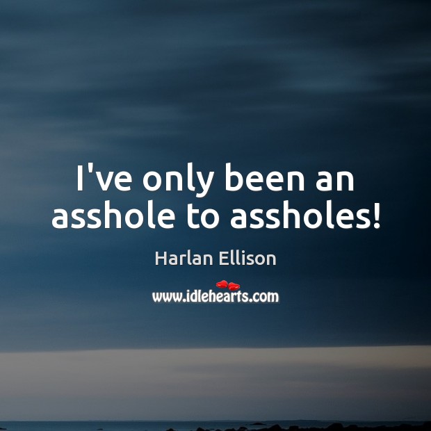I’ve only been an asshole to assholes! Harlan Ellison Picture Quote