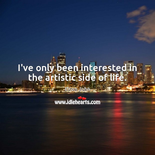 I’ve only been interested in the artistic side of life. Elton John Picture Quote
