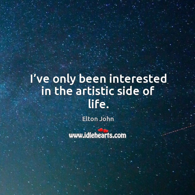 I’ve only been interested in the artistic side of life. Elton John Picture Quote