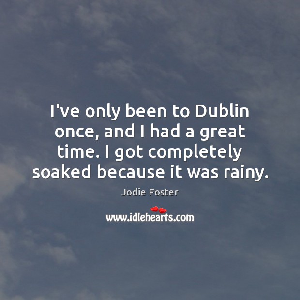 I’ve only been to Dublin once, and I had a great time. Jodie Foster Picture Quote