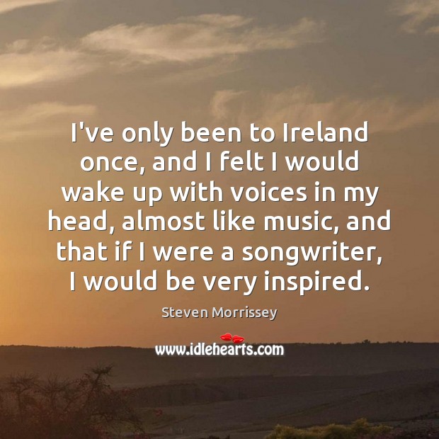 I’ve only been to Ireland once, and I felt I would wake Steven Morrissey Picture Quote