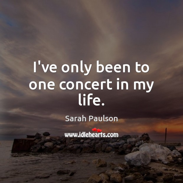 I’ve only been to one concert in my life. Sarah Paulson Picture Quote