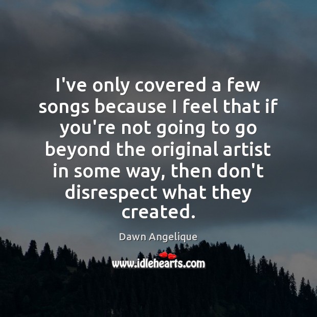 I’ve only covered a few songs because I feel that if you’re Dawn Angelique Picture Quote
