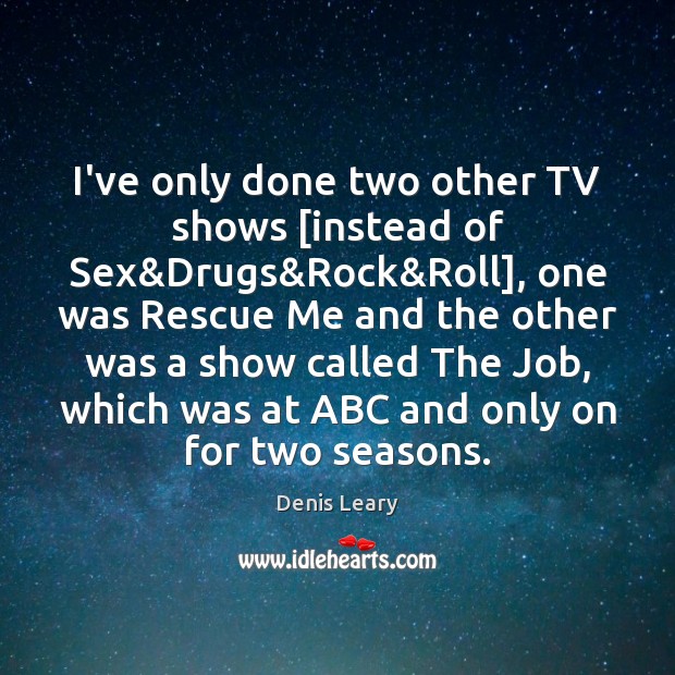 I’ve only done two other TV shows [instead of Sex&Drugs&Rock& Denis Leary Picture Quote