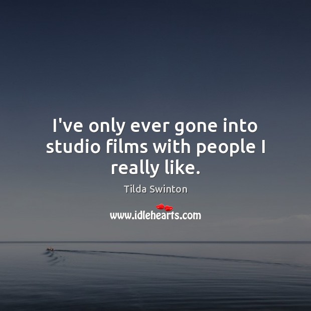 I’ve only ever gone into studio films with people I really like. Tilda Swinton Picture Quote
