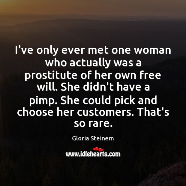 I’ve only ever met one woman who actually was a prostitute of Gloria Steinem Picture Quote
