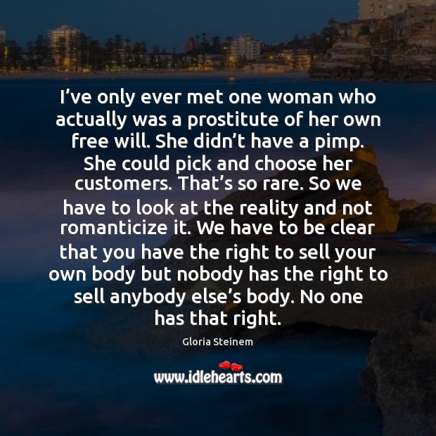 I’ve only ever met one woman who actually was a prostitute Gloria Steinem Picture Quote
