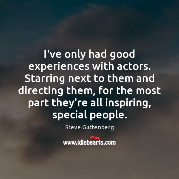 I’ve only had good experiences with actors. Starring next to them and Image