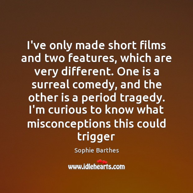 I’ve only made short films and two features, which are very different. Sophie Barthes Picture Quote