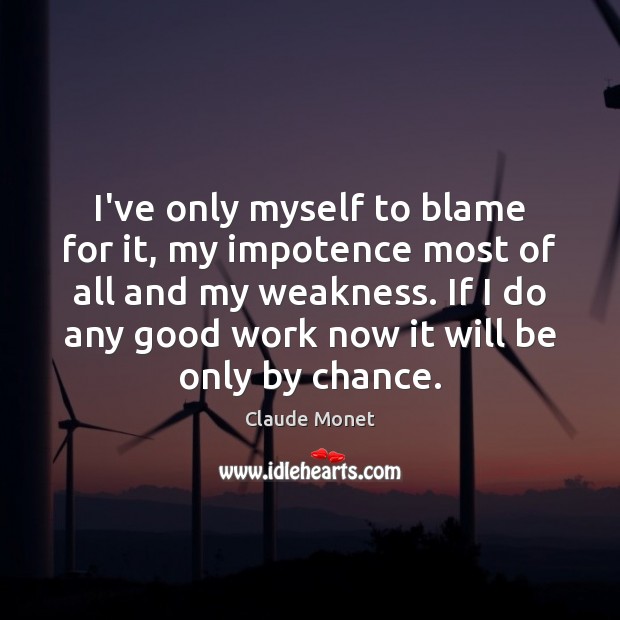 I’ve only myself to blame for it, my impotence most of all Chance Quotes Image