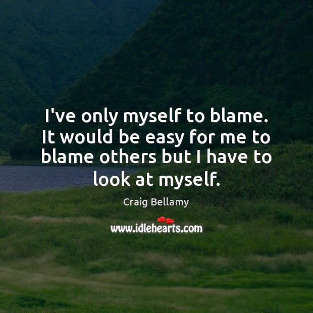 I’ve only myself to blame. It would be easy for me to Image