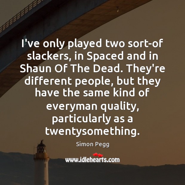 I’ve only played two sort-of slackers, in Spaced and in Shaun Of Simon Pegg Picture Quote