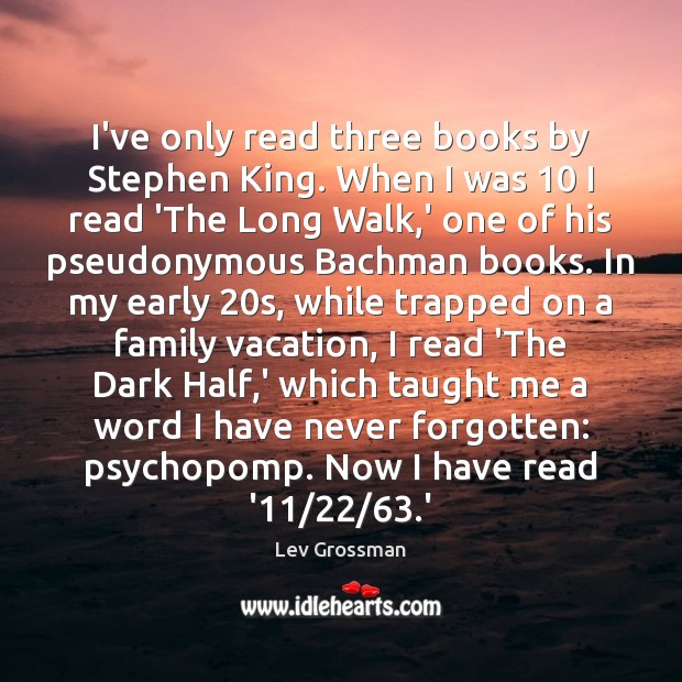 I’ve only read three books by Stephen King. When I was 10 I Lev Grossman Picture Quote