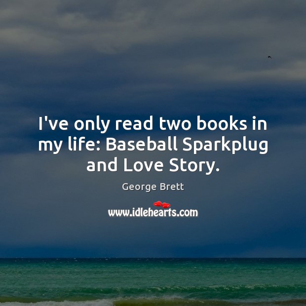 I’ve only read two books in my life: Baseball Sparkplug and Love Story. George Brett Picture Quote