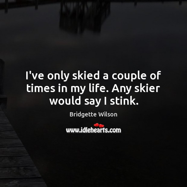 I’ve only skied a couple of times in my life. Any skier would say I stink. Bridgette Wilson Picture Quote