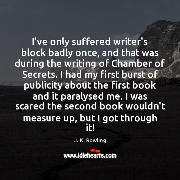 I’ve only suffered writer’s block badly once, and that was during the J. K. Rowling Picture Quote