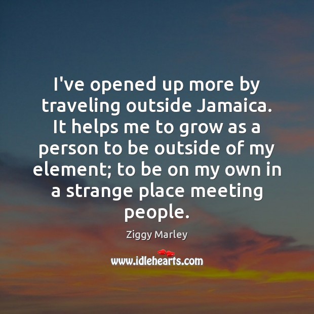 I’ve opened up more by traveling outside Jamaica. It helps me to Travel Quotes Image