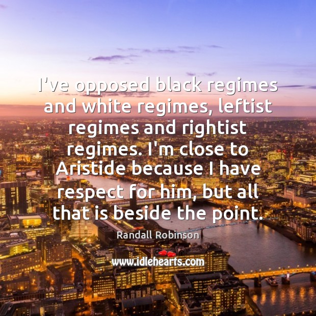 I’ve opposed black regimes and white regimes, leftist regimes and rightist regimes. Randall Robinson Picture Quote