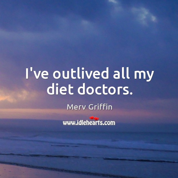 I’ve outlived all my diet doctors. Merv Griffin Picture Quote