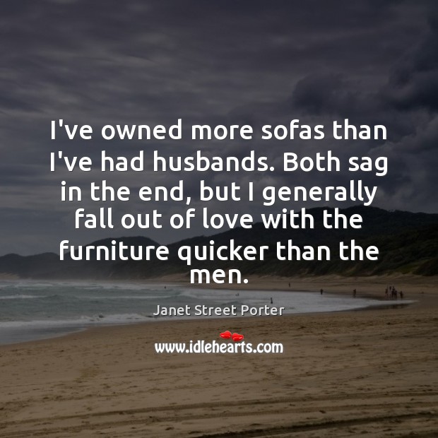 I’ve owned more sofas than I’ve had husbands. Both sag in the Janet Street Porter Picture Quote