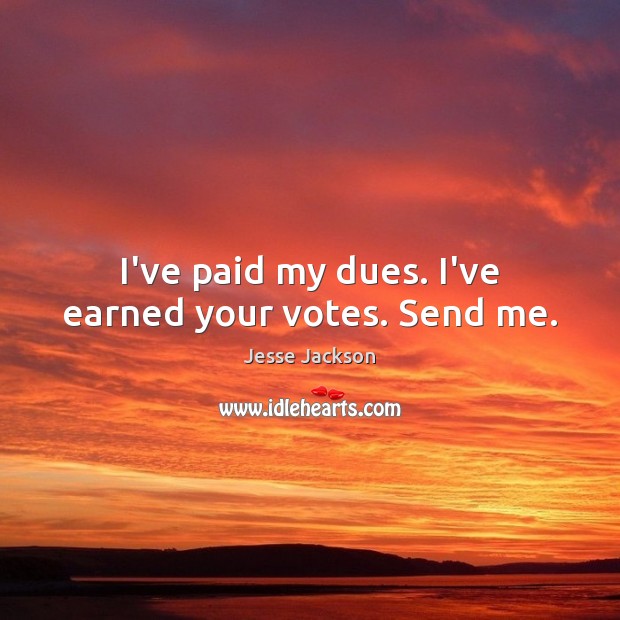 I’ve paid my dues. I’ve earned your votes. Send me. Jesse Jackson Picture Quote
