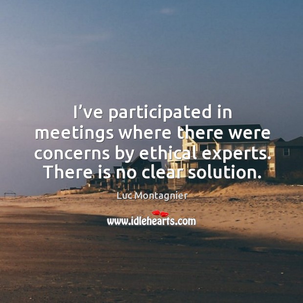 I’ve participated in meetings where there were concerns by ethical experts. There is no clear solution. Luc Montagnier Picture Quote