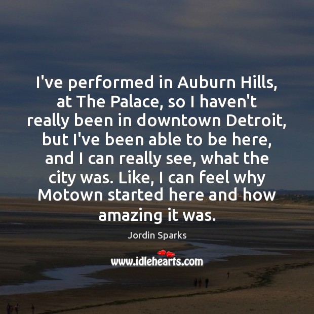 I’ve performed in Auburn Hills, at The Palace, so I haven’t really Image