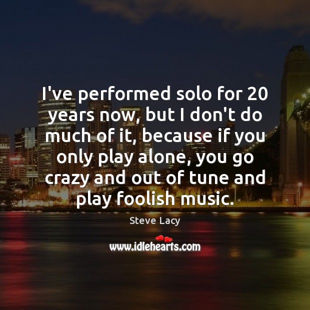 I’ve performed solo for 20 years now, but I don’t do much of Steve Lacy Picture Quote