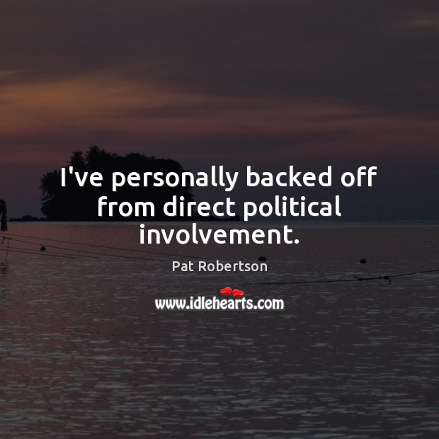 I’ve personally backed off from direct political involvement. Pat Robertson Picture Quote