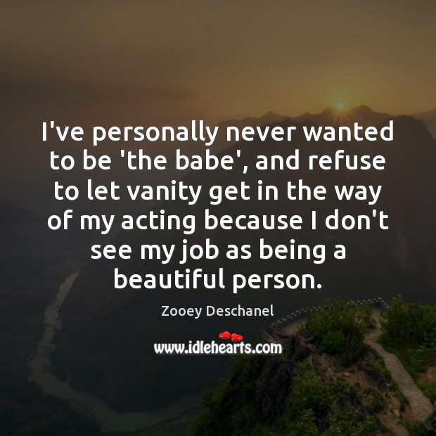 I’ve personally never wanted to be ‘the babe’, and refuse to let Zooey Deschanel Picture Quote