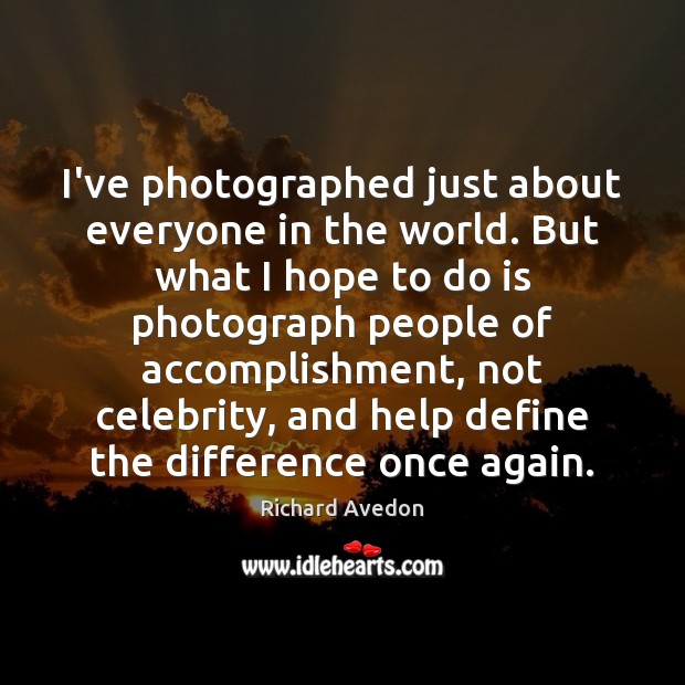 I’ve photographed just about everyone in the world. But what I hope Richard Avedon Picture Quote