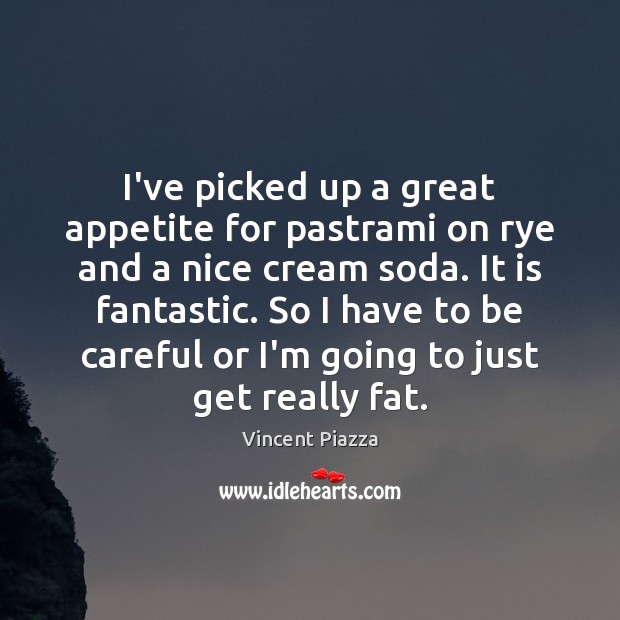 I’ve picked up a great appetite for pastrami on rye and a Vincent Piazza Picture Quote