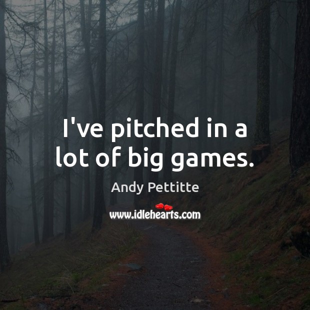 I’ve pitched in a lot of big games. Andy Pettitte Picture Quote