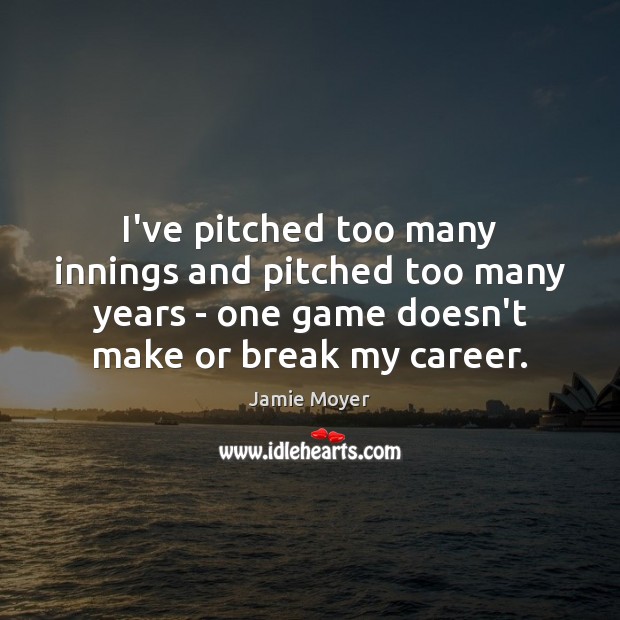 I’ve pitched too many innings and pitched too many years – one Jamie Moyer Picture Quote