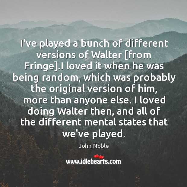 I’ve played a bunch of different versions of Walter [from Fringe].I John Noble Picture Quote