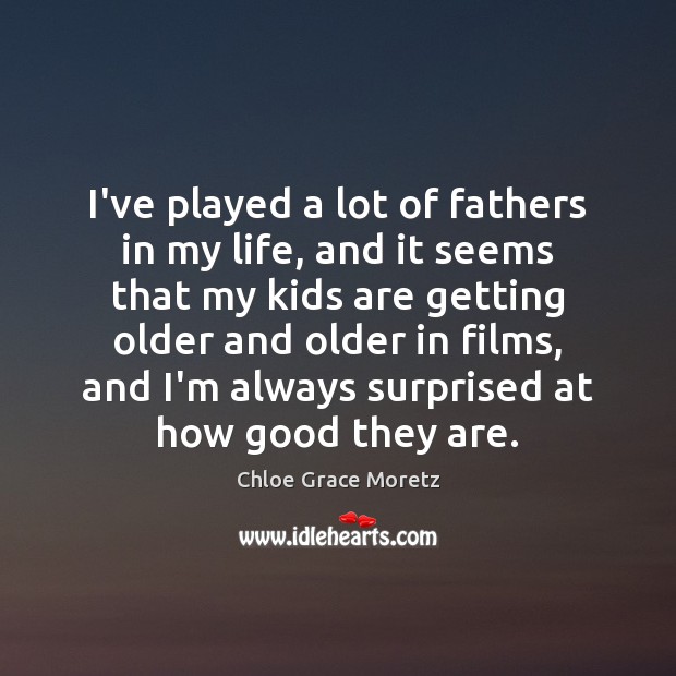I’ve played a lot of fathers in my life, and it seems Chloe Grace Moretz Picture Quote