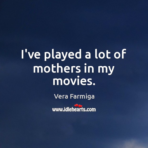 I’ve played a lot of mothers in my movies. Vera Farmiga Picture Quote