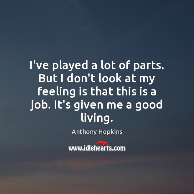 I’ve played a lot of parts. But I don’t look at my Anthony Hopkins Picture Quote
