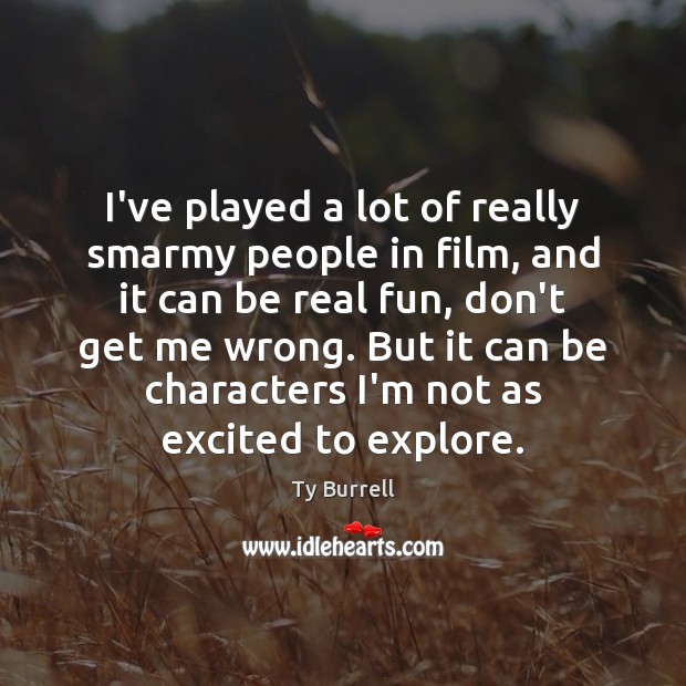 I’ve played a lot of really smarmy people in film, and it Ty Burrell Picture Quote