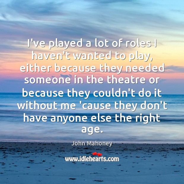 I’ve played a lot of roles I haven’t wanted to play, either John Mahoney Picture Quote