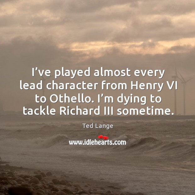 I’ve played almost every lead character from henry vi to othello. Ted Lange Picture Quote