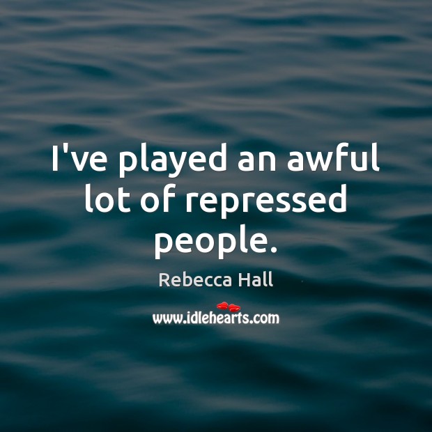 I’ve played an awful lot of repressed people. Rebecca Hall Picture Quote