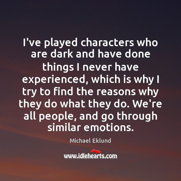 I’ve played characters who are dark and have done things I never Michael Eklund Picture Quote