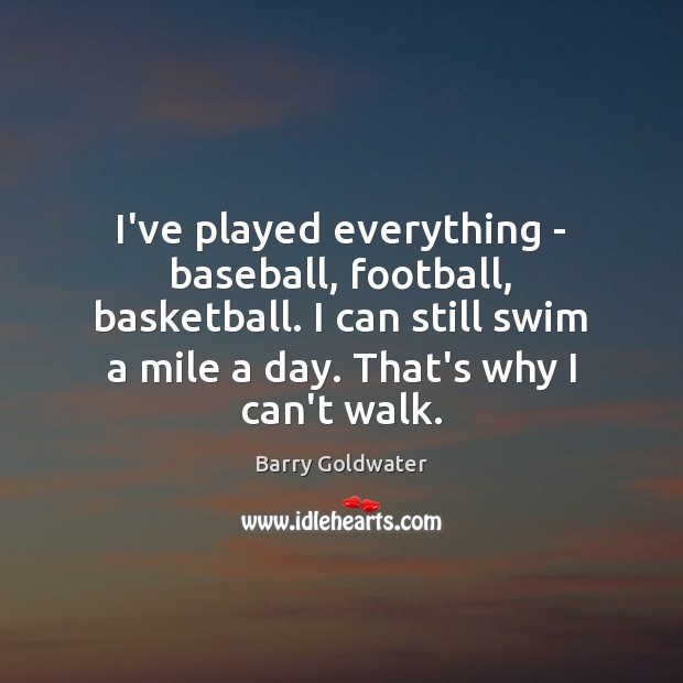 I’ve played everything – baseball, football, basketball. I can still swim a Barry Goldwater Picture Quote
