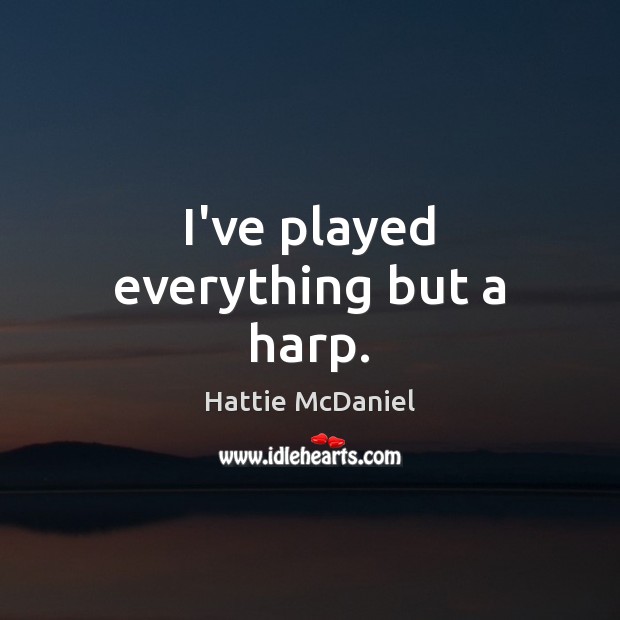 I’ve played everything but a harp. Hattie McDaniel Picture Quote