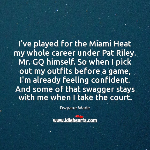 I’ve played for the Miami Heat my whole career under Pat Riley. Dwyane Wade Picture Quote
