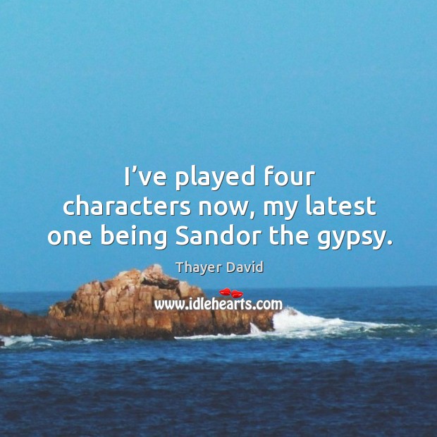 I’ve played four characters now, my latest one being sandor the gypsy. Thayer David Picture Quote
