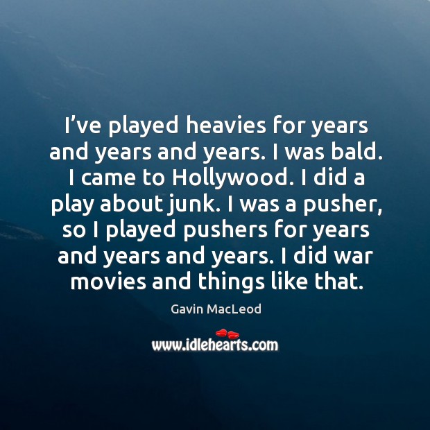 I’ve played heavies for years and years and years. I was bald. I came to hollywood. Image