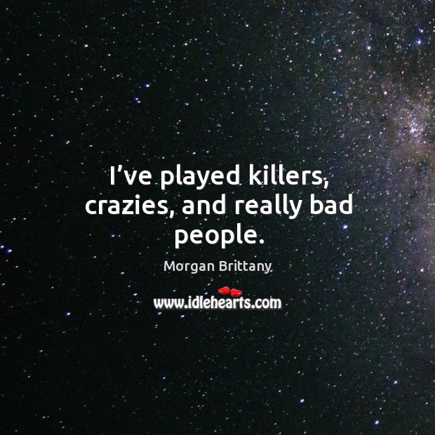 I’ve played killers, crazies, and really bad people. Morgan Brittany Picture Quote